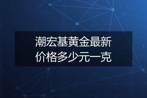 潮宏基黄金最新价格多少元一克