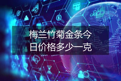 梅兰竹菊金条今日价格多少一克