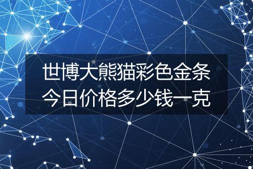 世博大熊猫彩色金条今日价格多少钱一克