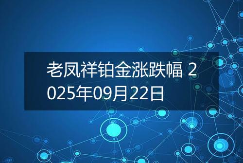 老凤祥铂金涨跌幅 2025年09月22日