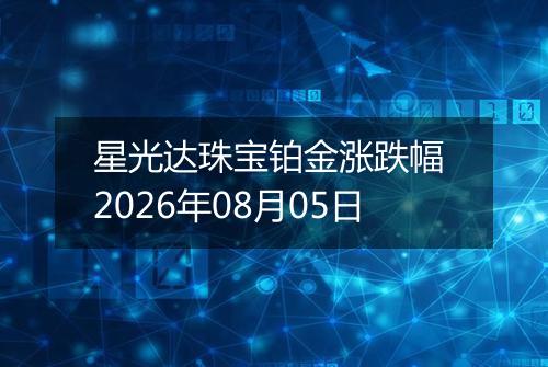 星光达珠宝铂金涨跌幅 2026年08月05日