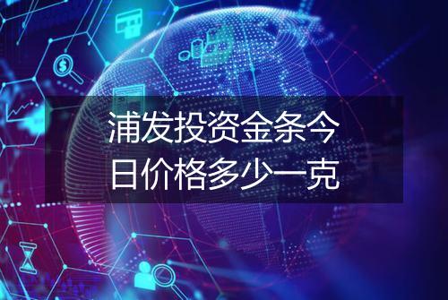 浦发投资金条今日价格多少一克