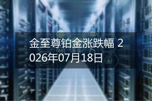 金至尊铂金涨跌幅 2026年07月18日