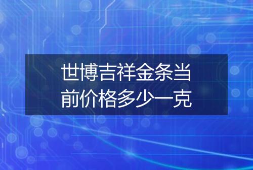 世博吉祥金条当前价格多少一克