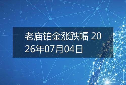 老庙铂金涨跌幅 2026年07月04日