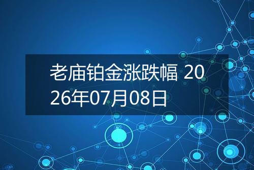 老庙铂金涨跌幅 2026年07月08日