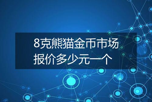 8克熊猫金币市场报价多少元一个