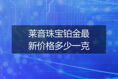 莱音珠宝铂金最新价格多少一克